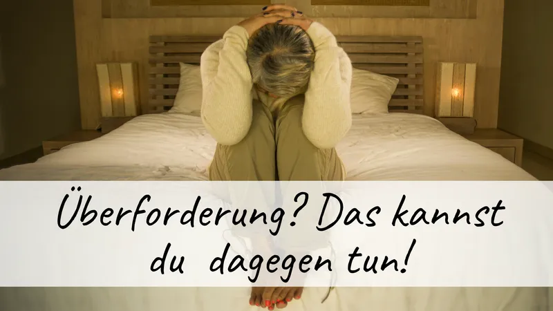 Überforderung: 11 Tipps, die dich sofort spürbar entlasten