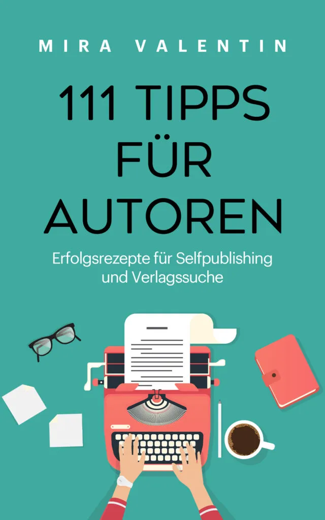 111 Tipps für Autoren- Erfolgsrezepte für Selfpublishing und Verlagssuche – Mira Valentin