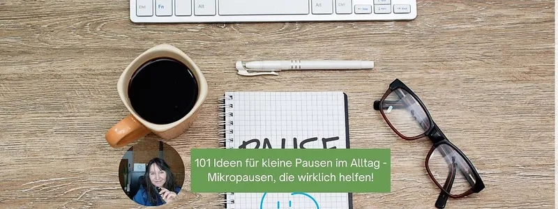 101 Ideen für eine kleine Pause im Alltag - Mikropausen, die wirklich helfen!