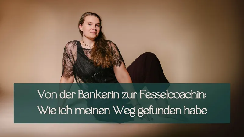 Von der Bankerin zur Fesselcoachin: Wie ich meinen Weg gefunden habe