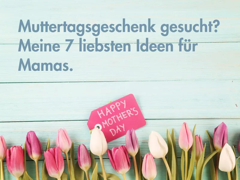 Muttertagsgeschenk gesucht? Meine 7 liebsten Ideen für Mamas