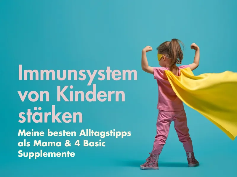 Immunsystem von Kindern stärken– meine besten Alltagstipps als Mama & 4 Basic Supplemente