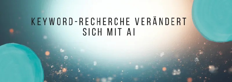 Keyword-Recherche verändert sich mit AI: So finden Sie Keywords, die mehr Sichtbarkeit bringen