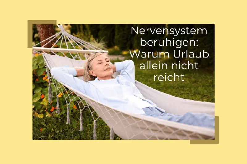 Nervensystem beruhigen: Warum Urlaub allein nicht reicht