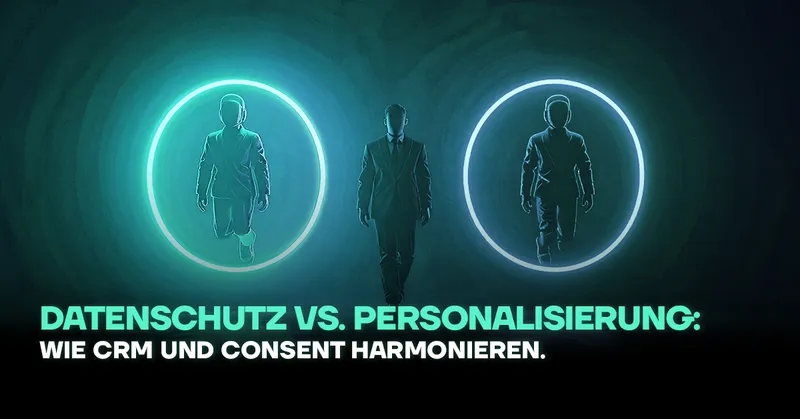 Datenschutz vs. Personalisierung: Wie CRM und Consent harmonieren
