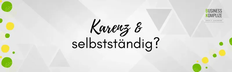 Karenz & Selbstständig – Geht das überhaupt?
