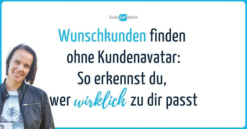 Wunschkunden finden ohne Kundenavatar: So erkennst du, wer wirklich zu dir passt