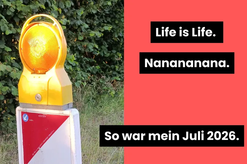 Life is life. Nanananana. So war mein Juli 2026.