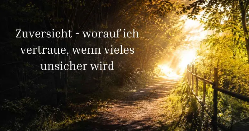 Zuversicht — worauf ich vertraue, wenn vieles unsicher wird