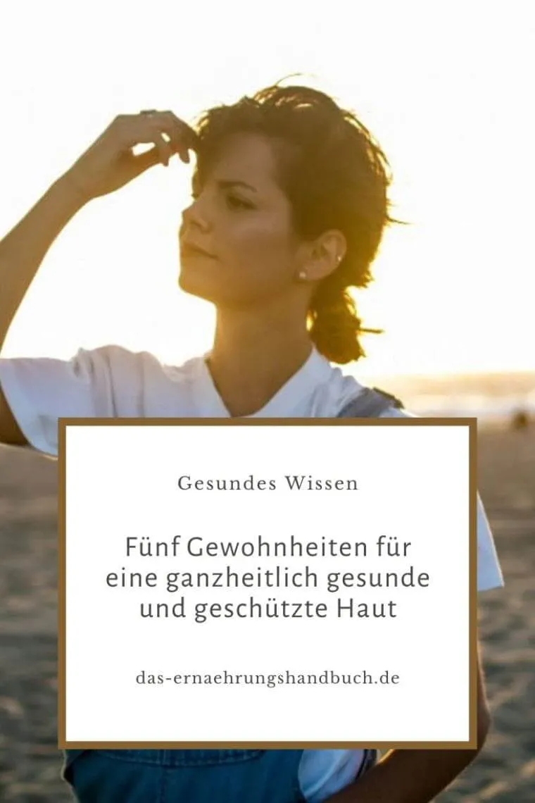 Fünf Gewohnheiten für eine ganzheitlich gesunde und geschützte Haut