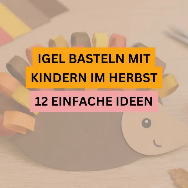 Igel basteln mit Kindern im Herbst: 12 einfache Ideen aus Papier, Blättern und Naturmaterialien