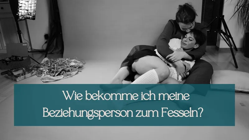 Ich will fesseln lernen. Wie bekomme ich meine Beziehungsperson dazu?