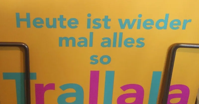 Heute ist wieder mal alles so Trallala