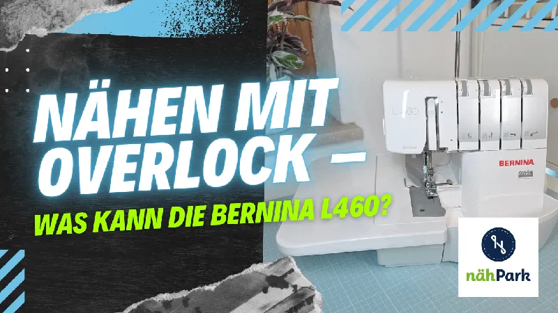 Nähen mit Overlock – was kann die Bernina L460? (Zusammenarbeit mit Nähpark)