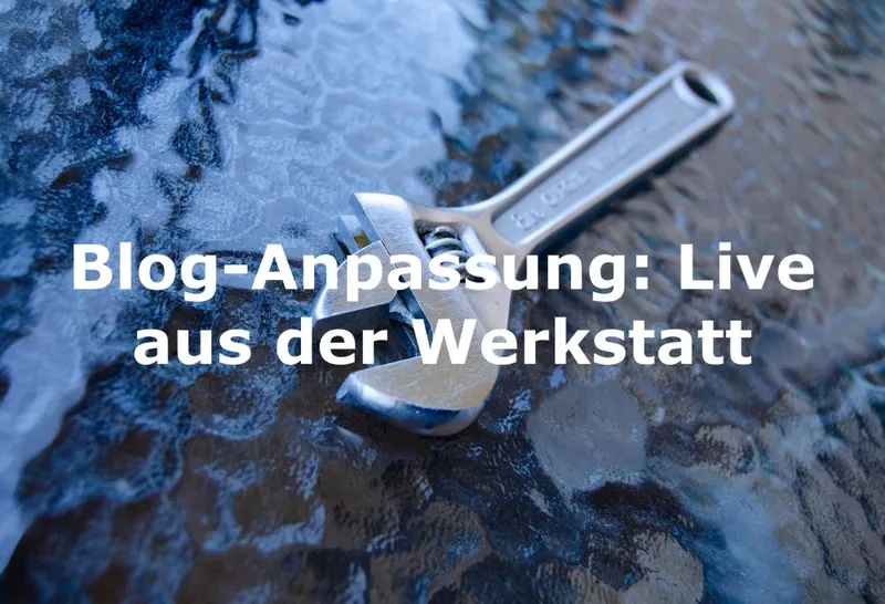 Blog-Anpassung: Live aus der Werkstatt