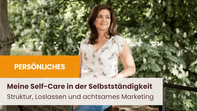 Self-Care als Selbstständige: Struktur, Loslassen und achtsames Marketing
