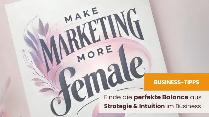 Make Marketing More Female: Finde die perfekte Balance aus Strategie und Intuition im Business