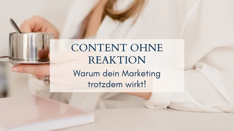 Content ohne Reaktion: Warum dein Marketing trotzdem wirkt
