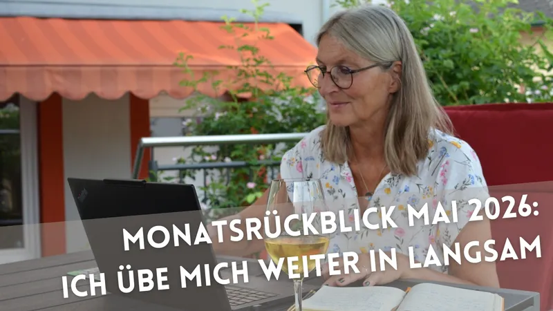 Monatsrückblick Mai 2026: Ich übe mich weiter in langsam