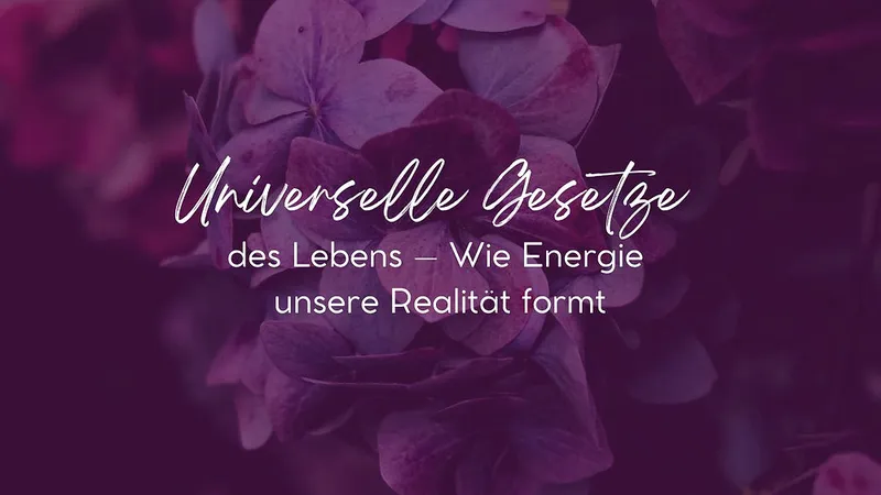 Universelle Gesetze des Lebens – Wie Energie unsere Realität formt