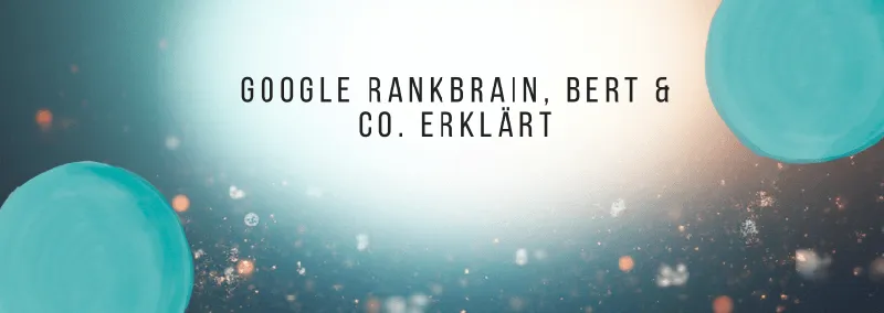 Google RankBrain, BERT & Co. erklärt: So entschlüsselt Googles KI die Absicht hinter einer Suche