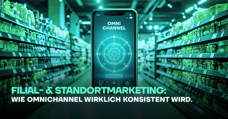 Filial- & Standortmarketing: Wie Omnichannel wirklich konsistent wird