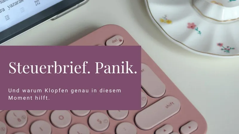 Steuerbrief. Panik. Und warum Klopfen genau in diesem Moment hilft.
