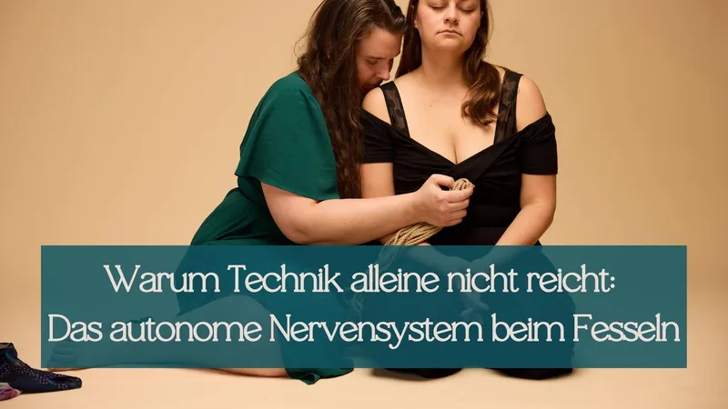 Warum Technik alleine nicht reicht: Das autonome Nervensystem beim Fesseln und Shibari