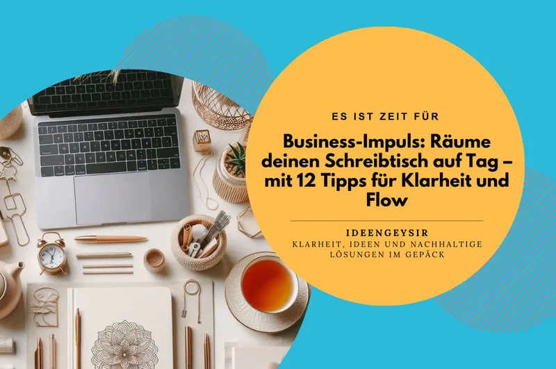 Business-Impuls: Räume deinen Schreibtisch auf Tag – mit 12 Tipps für Klarheit und Flow