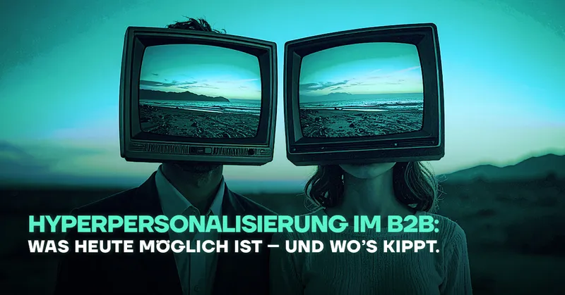 Hyperpersonalisierung im B2B: Was heute möglich ist – und wo’s kippt
